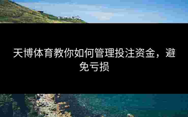 天博体育教你如何管理投注资金，避免亏损