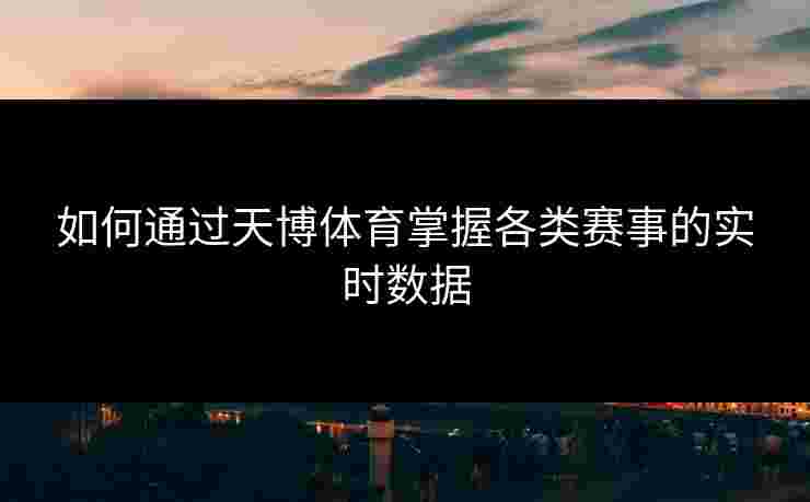 如何通过天博体育掌握各类赛事的实时数据