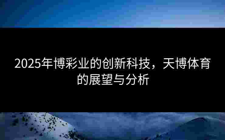 2025年博彩业的创新科技，天博体育的展望与分析