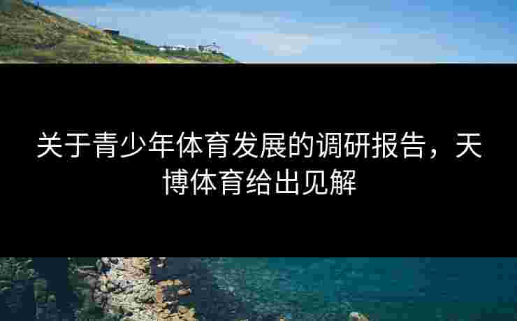 关于青少年体育发展的调研报告，天博体育给出见解