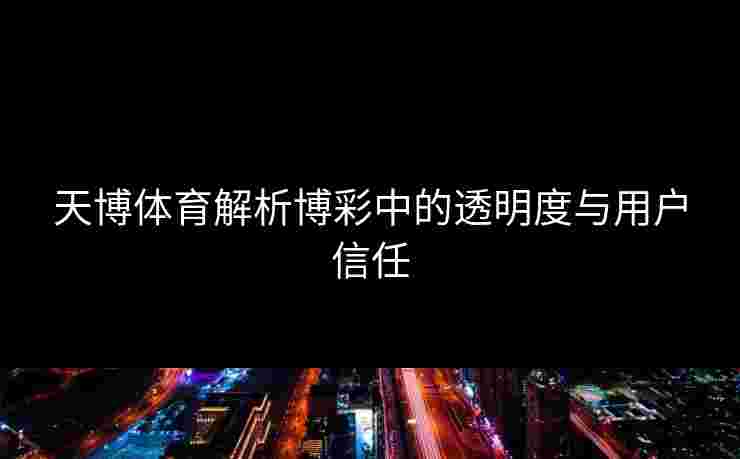 天博体育解析博彩中的透明度与用户信任