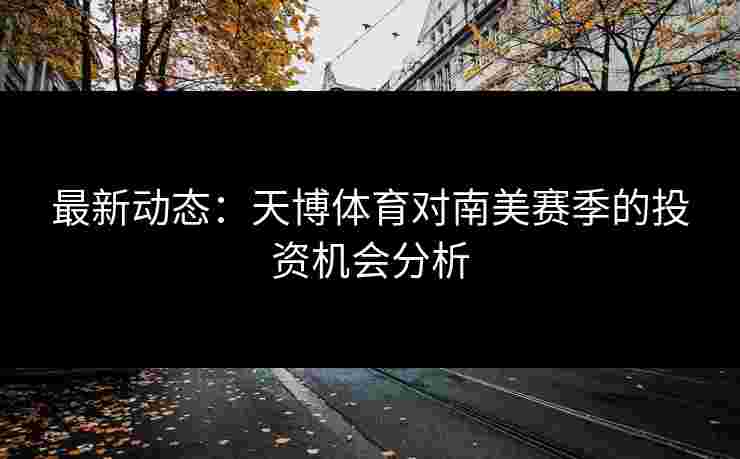 最新动态：天博体育对南美赛季的投资机会分析
