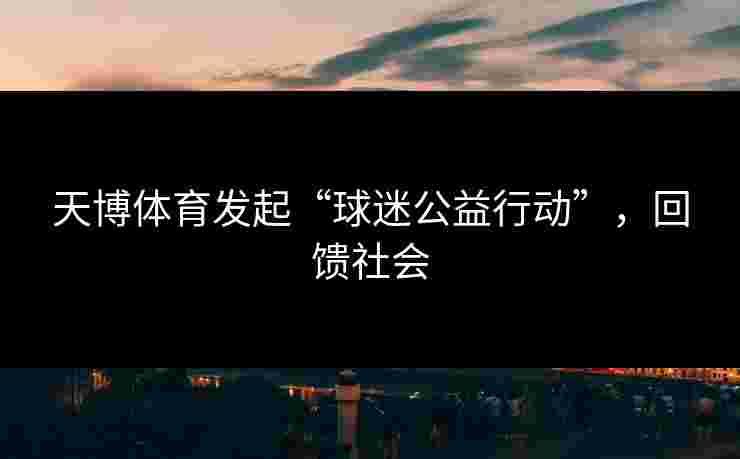 天博体育发起“球迷公益行动”，回馈社会