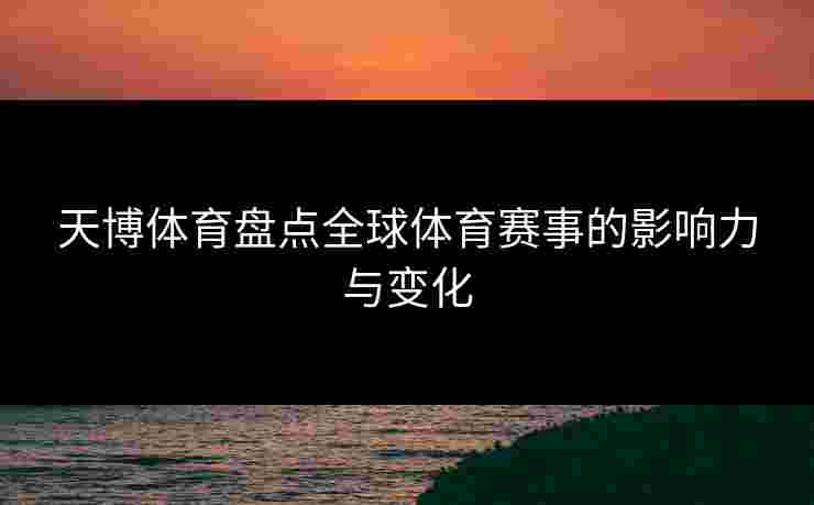 天博体育盘点全球体育赛事的影响力与变化