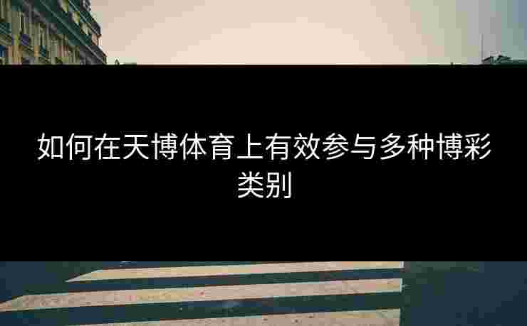 如何在天博体育上有效参与多种博彩类别