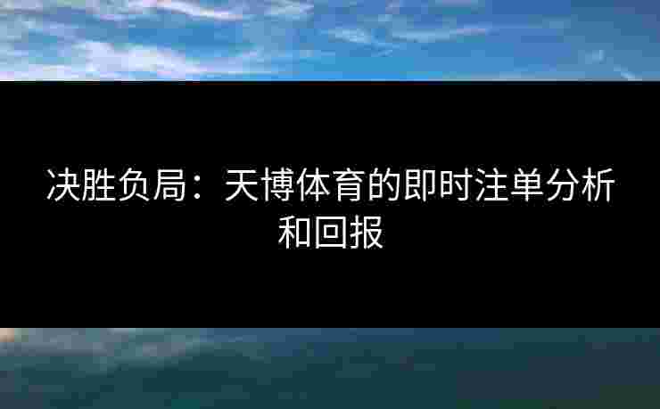 决胜负局：天博体育的即时注单分析和回报