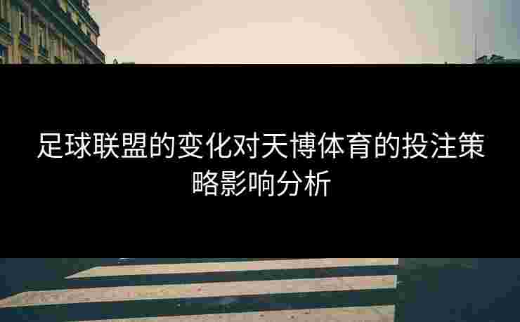足球联盟的变化对天博体育的投注策略影响分析