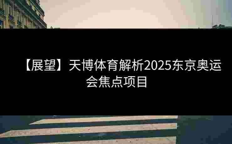 【展望】天博体育解析2025东京奥运会焦点项目