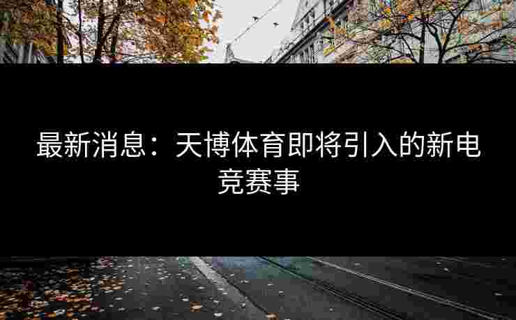 最新消息：天博体育即将引入的新电竞赛事