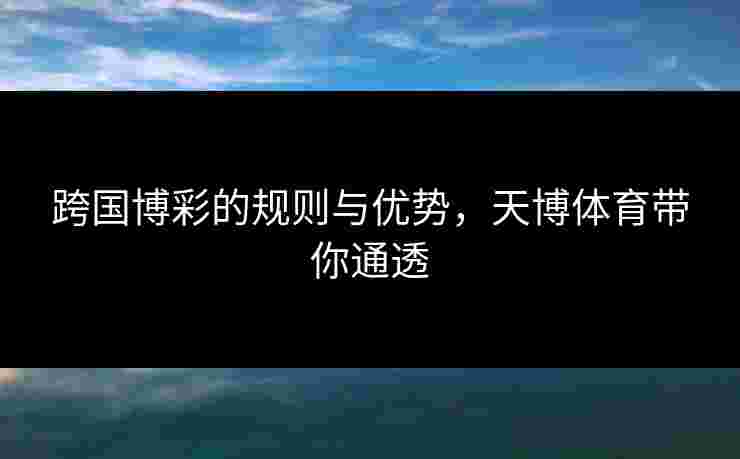 跨国博彩的规则与优势，天博体育带你通透