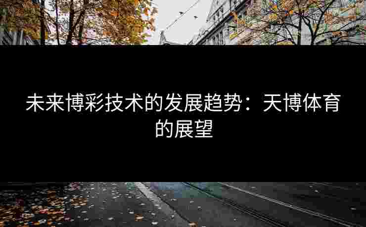 未来博彩技术的发展趋势：天博体育的展望