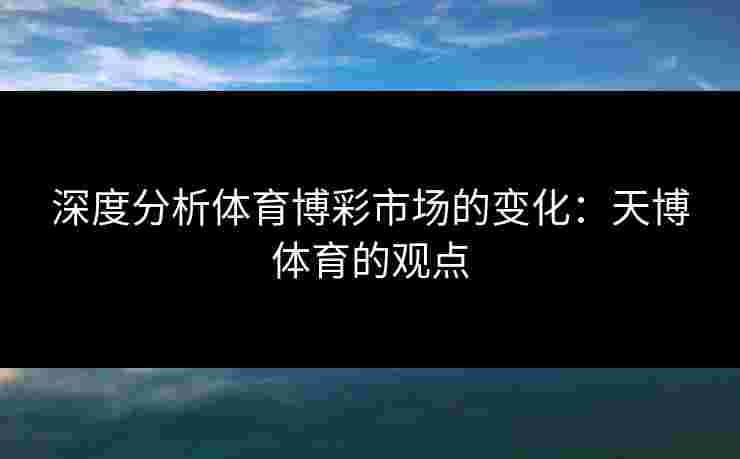 深度分析体育博彩市场的变化：天博体育的观点