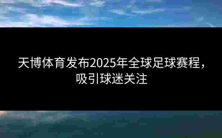 天博体育发布2025年全球足球赛程，吸引球迷关注