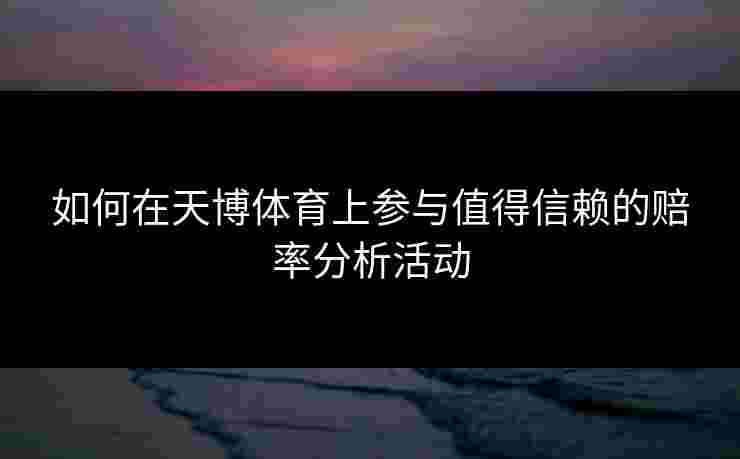如何在天博体育上参与值得信赖的赔率分析活动