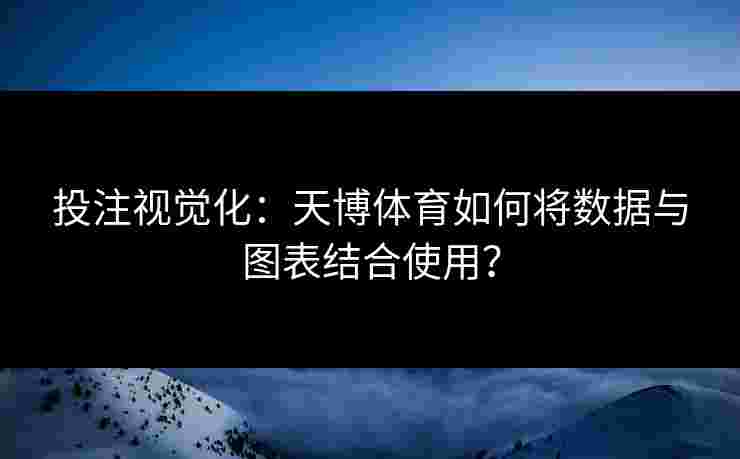 投注视觉化：天博体育如何将数据与图表结合使用？
