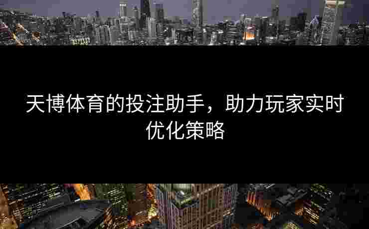 天博体育的投注助手，助力玩家实时优化策略