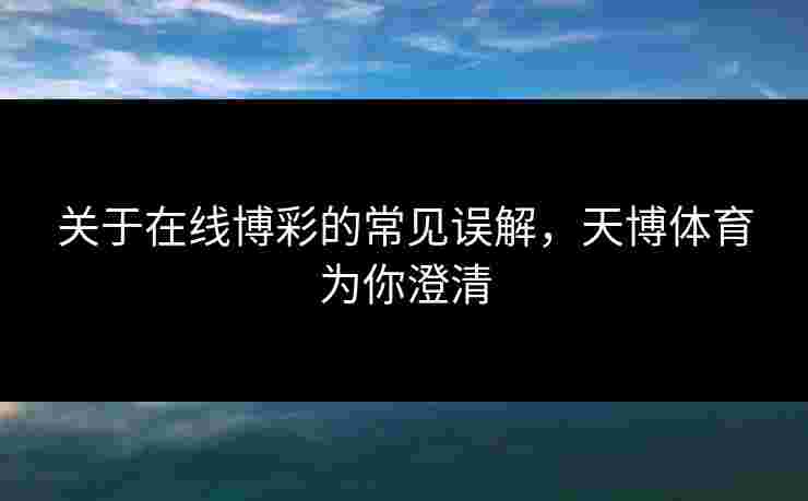 关于在线博彩的常见误解，天博体育为你澄清