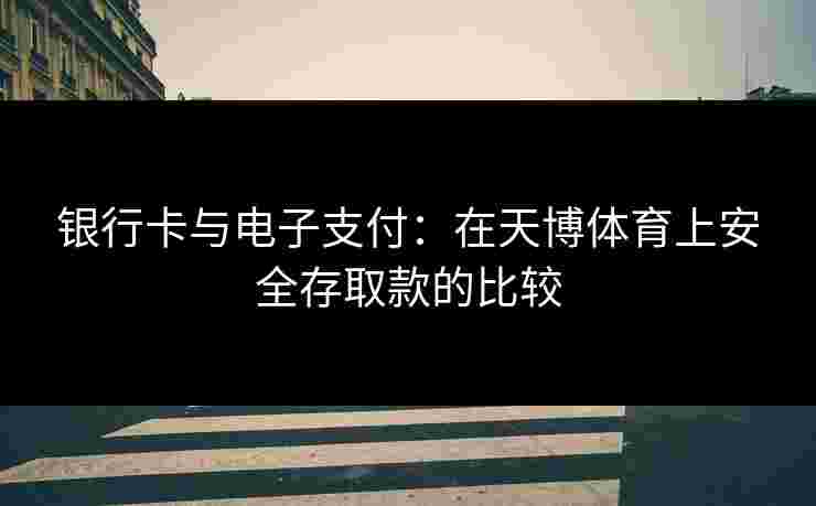 银行卡与电子支付：在天博体育上安全存取款的比较