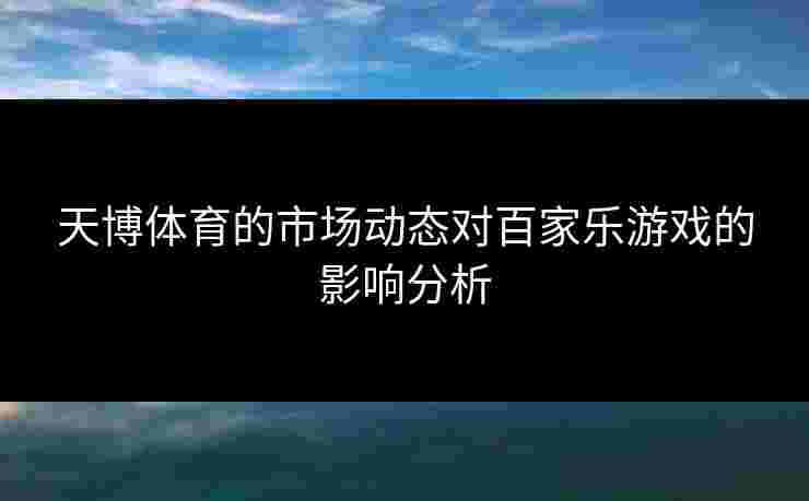 天博体育的市场动态对百家乐游戏的影响分析