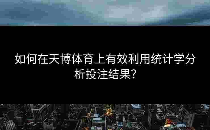 如何在天博体育上有效利用统计学分析投注结果？