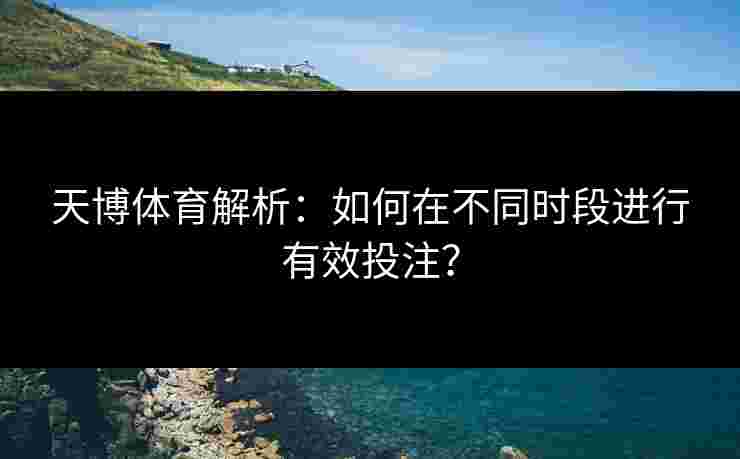 天博体育解析：如何在不同时段进行有效投注？