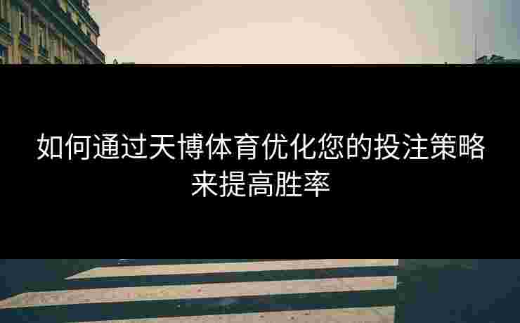 如何通过天博体育优化您的投注策略来提高胜率
