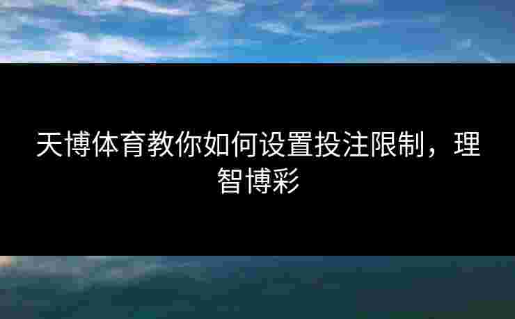 天博体育教你如何设置投注限制，理智博彩