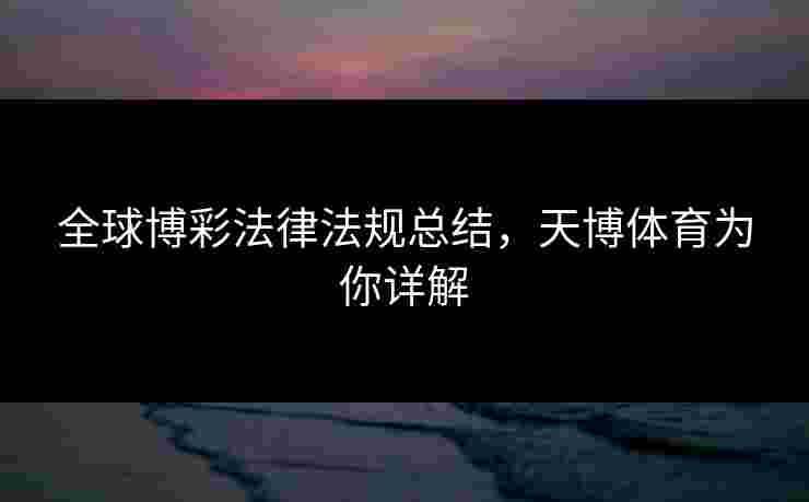 全球博彩法律法规总结，天博体育为你详解