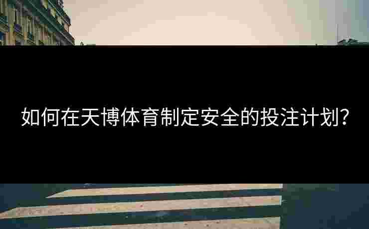 如何在天博体育制定安全的投注计划？