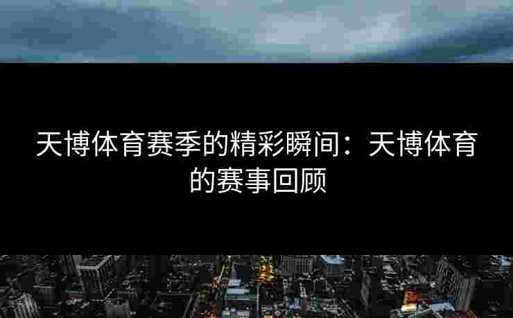 天博体育赛季的精彩瞬间：天博体育的赛事回顾