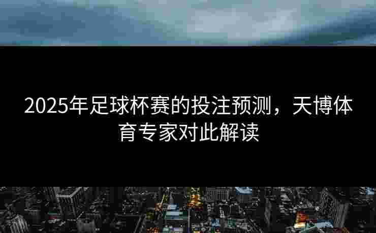 2025年足球杯赛的投注预测，天博体育专家对此解读