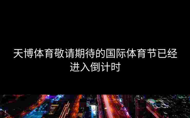 天博体育敬请期待的国际体育节已经进入倒计时