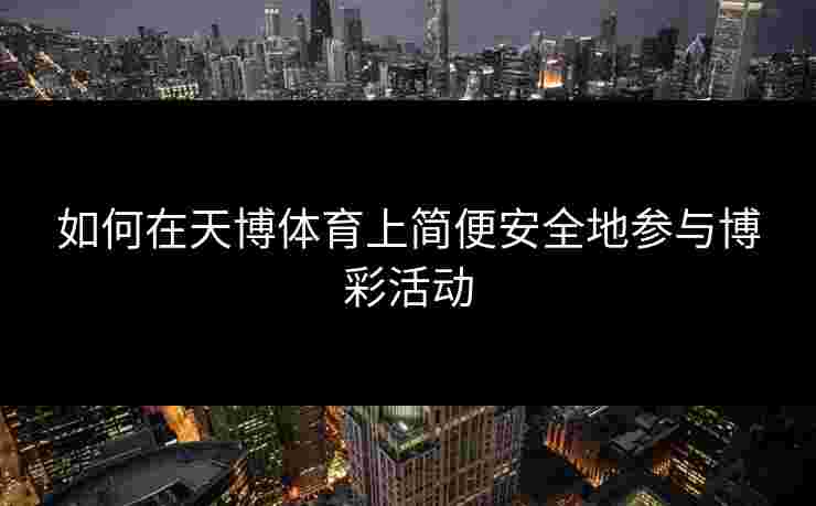 如何在天博体育上简便安全地参与博彩活动