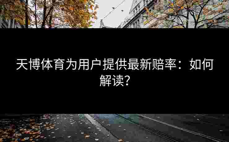 天博体育为用户提供最新赔率：如何解读？