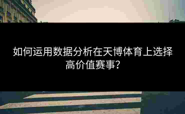 如何运用数据分析在天博体育上选择高价值赛事？