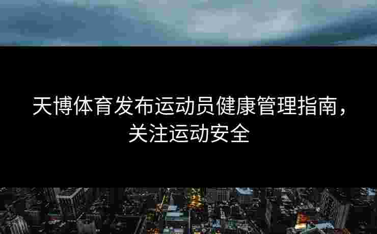 天博体育发布运动员健康管理指南，关注运动安全