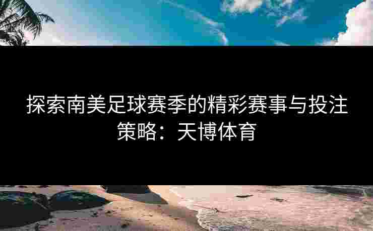 探索南美足球赛季的精彩赛事与投注策略：天博体育