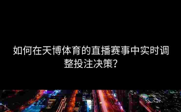 如何在天博体育的直播赛事中实时调整投注决策？