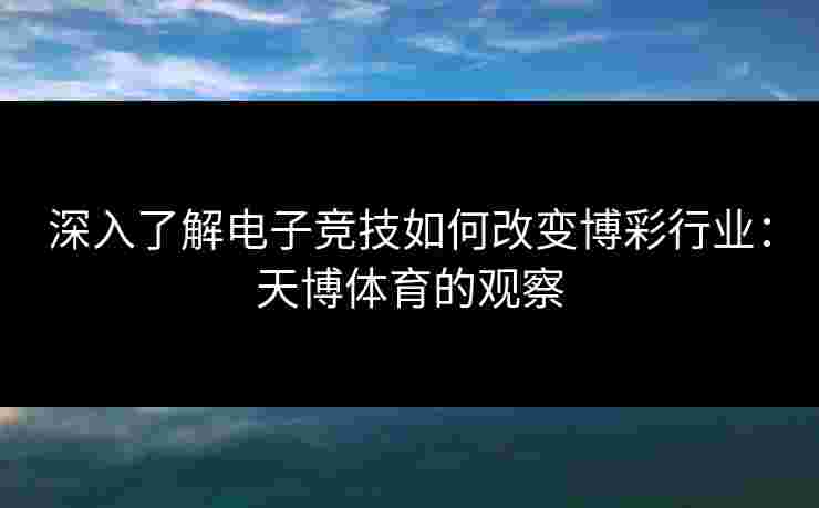 深入了解电子竞技如何改变博彩行业：天博体育的观察