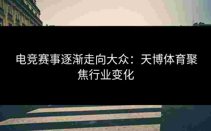 电竞赛事逐渐走向大众：天博体育聚焦行业变化