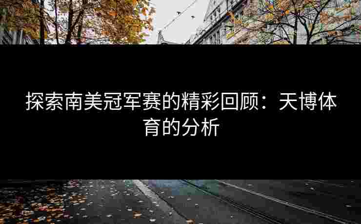 探索南美冠军赛的精彩回顾：天博体育的分析