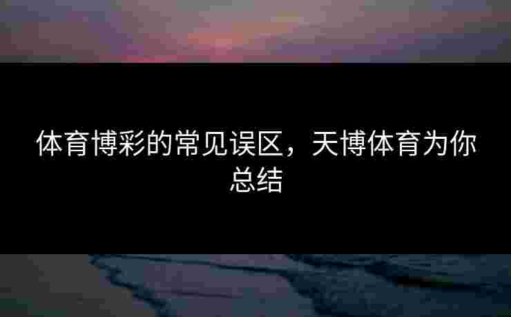 体育博彩的常见误区，天博体育为你总结