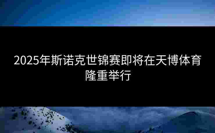 2025年斯诺克世锦赛即将在天博体育隆重举行