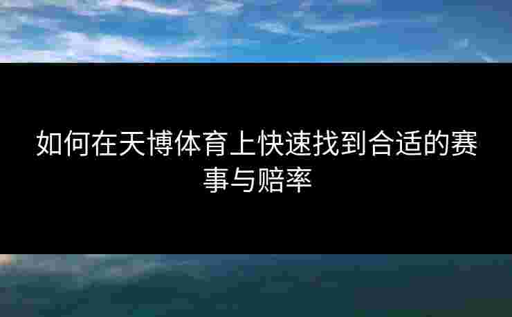 如何在天博体育上快速找到合适的赛事与赔率