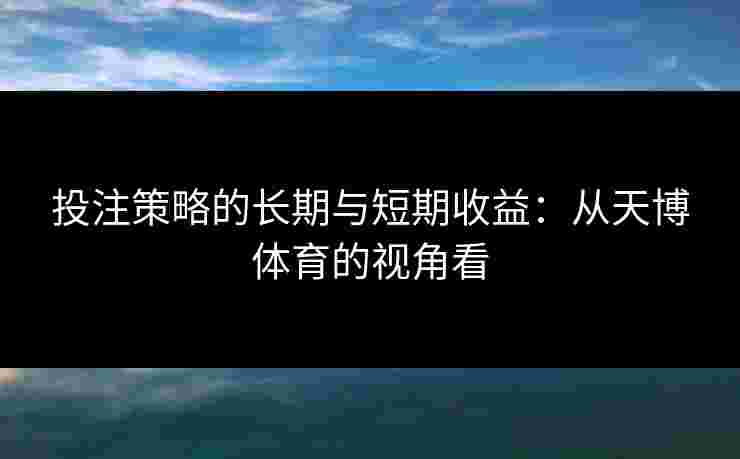 投注策略的长期与短期收益：从天博体育的视角看