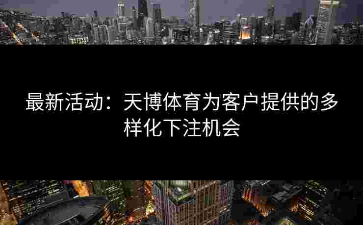 最新活动：天博体育为客户提供的多样化下注机会