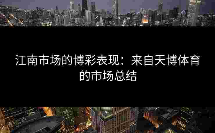 江南市场的博彩表现：来自天博体育的市场总结
