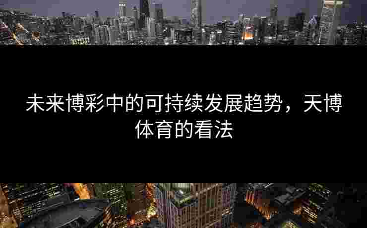 未来博彩中的可持续发展趋势，天博体育的看法