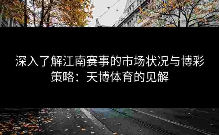 深入了解江南赛事的市场状况与博彩策略：天博体育的见解