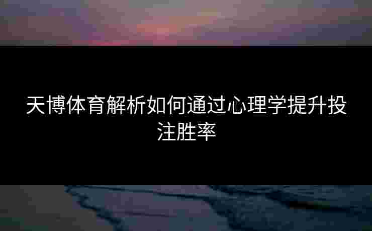 天博体育解析如何通过心理学提升投注胜率